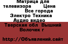 Матрица для телевизора 46“ › Цена ­ 14 000 - Все города Электро-Техника » Аудио-видео   . Тверская обл.,Вышний Волочек г.